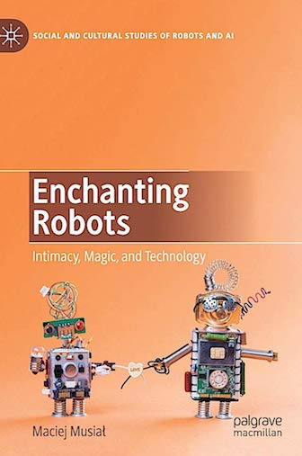 ENCHANTING ROBOTS: INTIMACY, MAGIC, AND TECHNOLOGY (SOCIAL AND CULTURAL STUDIES OF ROBOTS AND AI) 