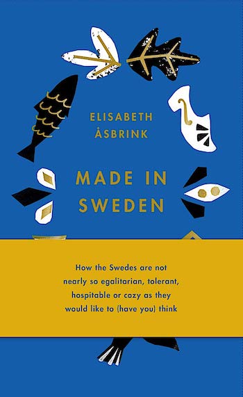 MADE IN SWEDEN: HOW THE SWEDES ARE NOT NEARLY SO EGALITARIAN, TOLERANT, HOSPITABLE OR COZY AS THEY WOULD LIKE TO (HAVE YOU) THINK
