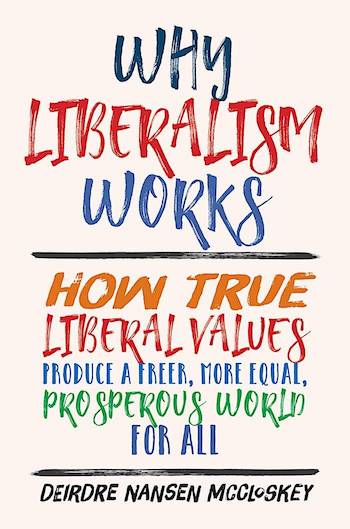 WHY LIBERALISM WORKS: HOW TRUE LIBERAL VALUES PRODUCE A FREER, MORE EQUAL, PROSPEROUS WORLD FOR ALL