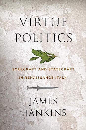 VIRTUE POLITICS: SOULCRAFT AND STATECRAFT IN RENAISSANCE ITALY
